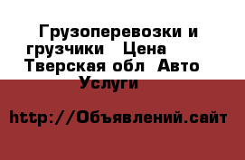 Грузоперевозки и грузчики › Цена ­ 15 - Тверская обл. Авто » Услуги   